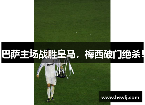 巴萨主场战胜皇马，梅西破门绝杀！