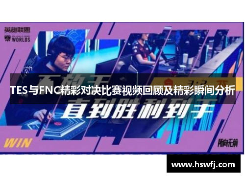 TES与FNC精彩对决比赛视频回顾及精彩瞬间分析
