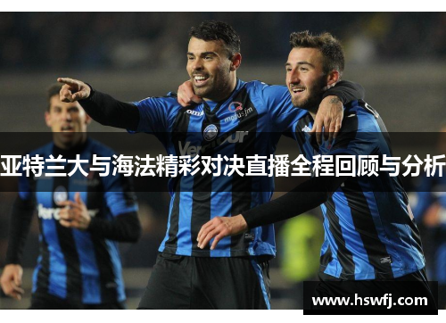 亚特兰大与海法精彩对决直播全程回顾与分析