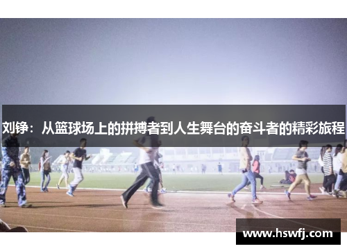 刘铮：从篮球场上的拼搏者到人生舞台的奋斗者的精彩旅程