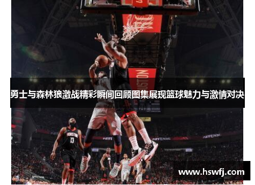勇士与森林狼激战精彩瞬间回顾图集展现篮球魅力与激情对决