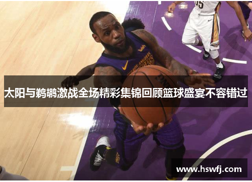 太阳与鹈鹕激战全场精彩集锦回顾篮球盛宴不容错过