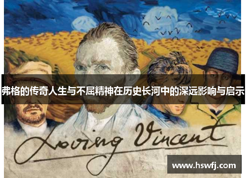 弗格的传奇人生与不屈精神在历史长河中的深远影响与启示