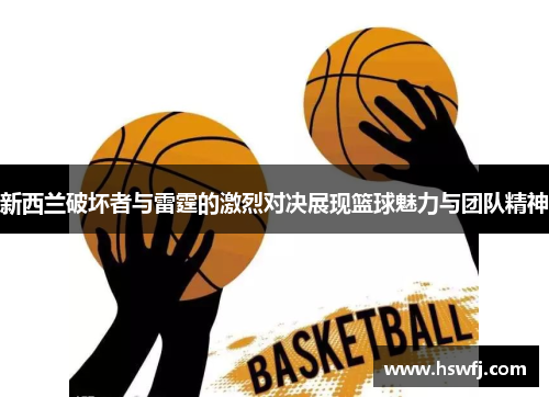 新西兰破坏者与雷霆的激烈对决展现篮球魅力与团队精神