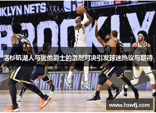 洛杉矶湖人与犹他爵士的激烈对决引发球迷热议与期待