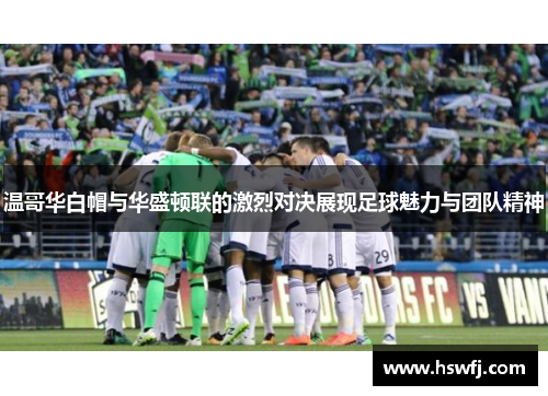 温哥华白帽与华盛顿联的激烈对决展现足球魅力与团队精神