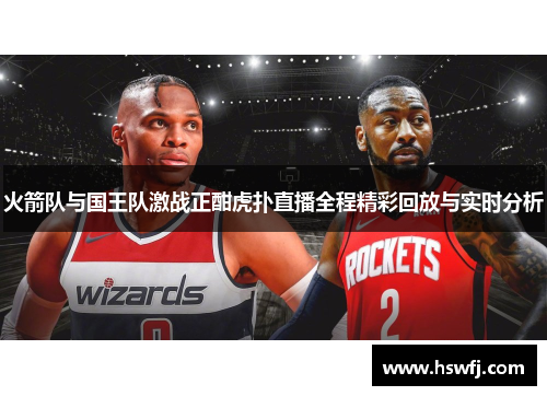 火箭队与国王队激战正酣虎扑直播全程精彩回放与实时分析