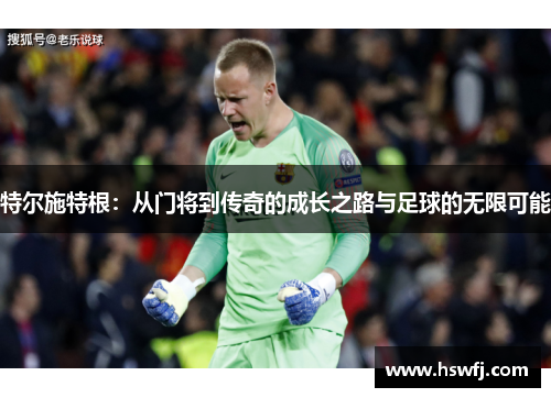 特尔施特根：从门将到传奇的成长之路与足球的无限可能
