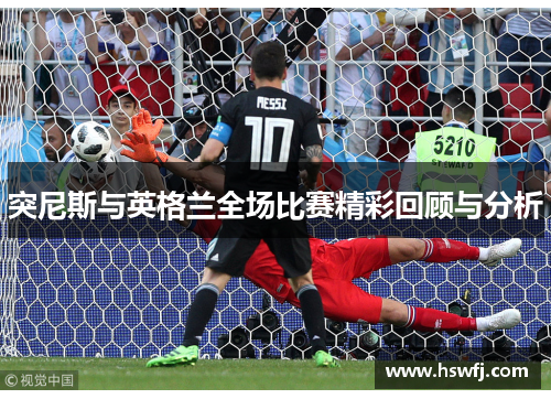 突尼斯与英格兰全场比赛精彩回顾与分析