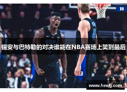 锡安与巴特勒的对决谁能在NBA赛场上笑到最后